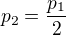 $p_2=\frac{p_1}2$