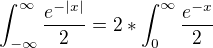 $\int_{-\infty }^{\infty }\frac{e^{-|x|}}{2} =2*\int_{0}^{\infty }\frac{e^{-x}}{2}$