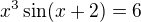 $x^3 \sin(x+2) = 6$