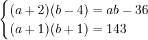 $\begin{cases}(a+2)(b-4)=ab-36\\(a+1)(b+1)=143\end{cases}$