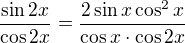 $\frac{\sin{2x}}{\cos{2x}}=\frac{2\sin x\cos^2x}{\cos x\cdot \cos{2x}}$