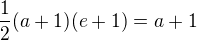 $\frac{1}{2}(a+1)(e+1) = a+1$
