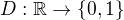$D:{\mathbb R}\to\{0,1\}$