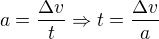$a=\frac{\Delta v}{t} \Rightarrow t=\frac{\Delta v}{a}$