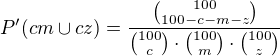 $P'(cm\cup cz)=\frac{{100 \choose 100-c-m-z}}{{100 \choose c}\cdot {100 \choose m}\cdot {100 \choose z}} $