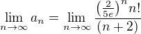 $\lim_{n \to \infty} a_n = \lim_{n \to \infty}\frac{{\left(\frac{2}{5e}\right)}^n n!}{(n+2)}$