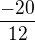 $\frac{-20}{12}$