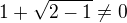 $1 + \sqrt{2-1}\not =0$