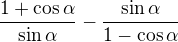 $\frac{1+\cos \alpha }{\sin \alpha } - \frac{\sin \alpha }{1-\cos \alpha }$