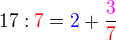 $17 : \color{red}7 \color{black}= \color {blue}2 \color{black}+ \frac{\color{magenta}3}{\color{red}7}$