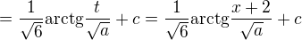 $= \frac{1}{\sqrt{6}}\mathrm{arctg}\frac{t}{\sqrt{a}} + c = \frac{1}{\sqrt{6}}\mathrm{arctg}\frac{x+2}{\sqrt{a}} + c$