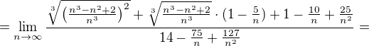 $=\lim_{n \to \infty} \frac{\sqrt[3]{ \(\frac{n^3-n^2+2}{n^3}\)^2}+\sqrt[3]{\frac{n^3-n^2+2}{n^3}}\cdot (1-\frac{ 5}{n})+1-\frac{10}{n}+\frac{25}{n^2}}{14-\frac{75}{n}+\frac{127}{n^2}}=$