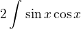 $2\int_{}^{}\sin x\cos x$
