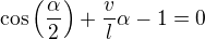 $\cos \left(\frac{\alpha }{2}\right)+\frac{v}{l}\alpha -1=0$