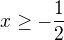 $x\geq-\frac{1}{2}$