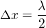 $\Delta x = \frac{\lambda}{2}$
