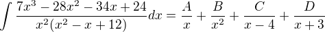 $\int \frac{7x^{3}-28x^{2}-34x+24}{x^{2}(x^{2}-x+12)}dx=\frac{A}{x}+\frac{B}{x^{2}}+\frac{C}{x-4}+\frac{D}{x+3}$