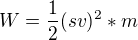$W = \frac{1}{2}(sv)^2*m$