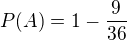 $P(A)= 1- \frac{9}{36}$