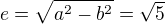 $e=\sqrt{a^2-b^2}=\sqrt{5}$