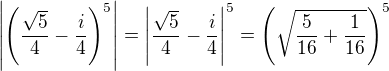 $\left|\left(\frac{\sqrt5}4-\frac i4\right)^5\right|=\left|\frac{\sqrt5}4-\frac i4\right|^5=\left(\sqrt{\frac5{16}+\frac1{16}}\right)^5$