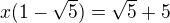 $x(1-\sqrt{5})=\sqrt{5}+5$