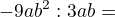 $-9ab^{2} : 3ab = $