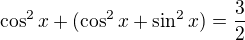 $\cos^2{x}+(\cos^2{x}+\sin^2{x})=\frac{3}{2}$