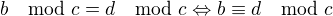 $b\mod c=d\mod c\Leftrightarrow b\equiv d\mod c$