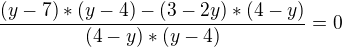 $\frac{(y-7)*(y-4)-(3-2y)*(4-y)}{(4-y)*(y-4)}=0$