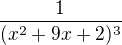 $\frac{1}{(x^2+9x+2)^3}$