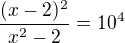 $\frac{(x-2)^2}{x^2-2}=10^4$