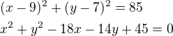 $(x-9)^2+(y-7)^2=85\nlx^2+y^2-18x-14y+45=0$