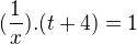 $(\frac{1}{x}).(t+4)=1$