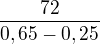 $\frac{72}{0,65-0,25}$