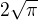 $2\sqrt{\pi}$
