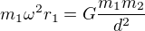 $m_1 \omega^2 r_1 = G \frac{m_1 m_2}{d^2}$