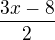 $\frac{3x-8}{2}$