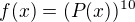 $f(x)= (P(x))^{10}$