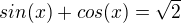 $sin(x)+cos(x)=\sqrt{2}$