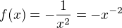 $f(x)=-\frac{1}{x^2}=-x^{-2}$