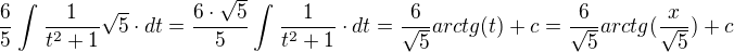 $\frac{6}{5}\int_{}^{}\frac{1}{t^2+1}\sqrt{5}\cdot dt = \frac{6\cdot \sqrt{5}}{5}\int_{}^{}\frac{1}{t^2+1}\cdot dt = \frac{6}{\sqrt{5}}arctg(t)+c = \frac{6}{\sqrt{5}}arctg(\frac{x}{\sqrt{5}})+c$