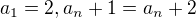 $a_{1}=2, a_{n}+1=a_{n}+2$