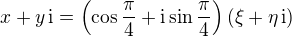$x + y\,\mathrm{i}= \(\cos \frac{\pi}{4} + \mathrm{i} \sin \frac{\pi}{4}\)(\xi + \eta\,\mathrm{i})$