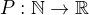 $P: \mathbb{N} \rightarrow \mathbb{R}$