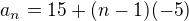$a_{n}=15+(n-1)(-5)$