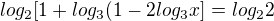 $log_{2}[1+log_{3}(1-2log_{3}x]=log_{2}2$