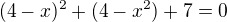 $(4-x)^2+(4-x^2)+7=0$