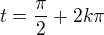 $t =\frac{\pi}{2} + 2k\pi$
