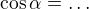 $\cos\alpha=\dots$